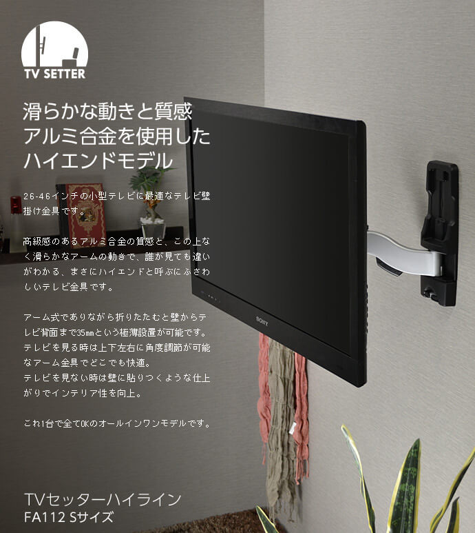 テレビ壁掛け金具 TVセッターハイラインFA112 Sサイズは、高級感のあるアルミ合金とこの上なく滑らかな動きのアーム式テレビ壁掛け金具のハイエンドモデルです。アーム式でありながら、壁からテレビ背面まで35mmという極薄設置が可能です。もちろん上下左右に角度調節もできるオールインワンタイプモデルです。